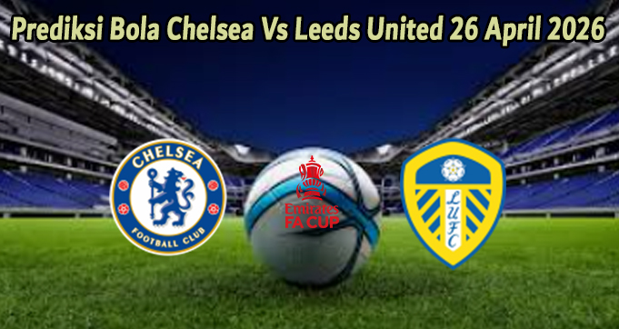 Prediksi Bola Chelsea Vs Leeds Uited 26 April 2026
