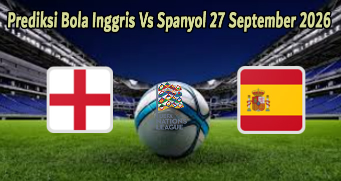Prediksi Bola Inggris Vs Spanyol 27 September 2026