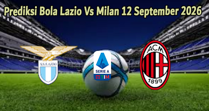 Prediksi Bola Lazio Vs Milan 12 September 2026