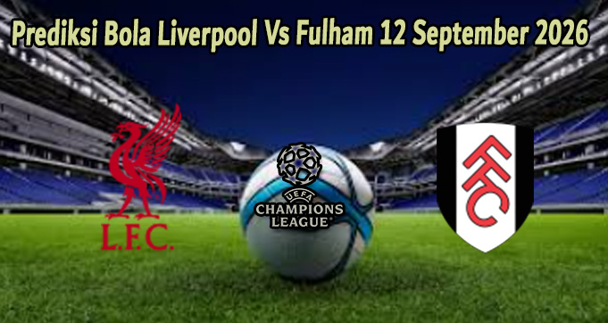 Prediksi Bola Liverpool Vs Fulham 12 September 2026
