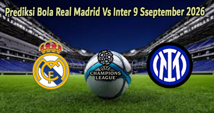 Prediksi Bola Real Madrid Vs Inter 9 Sseptember 2026