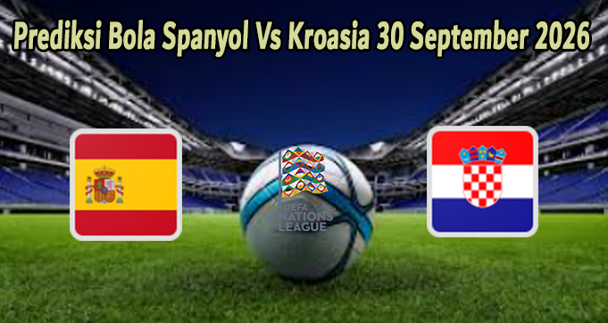 Prediksi Bola Spanyol Vs Kroasia 30 September 2026