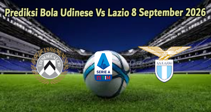 Prediksi Bola Udinese Vs Lazio 8 September 2026