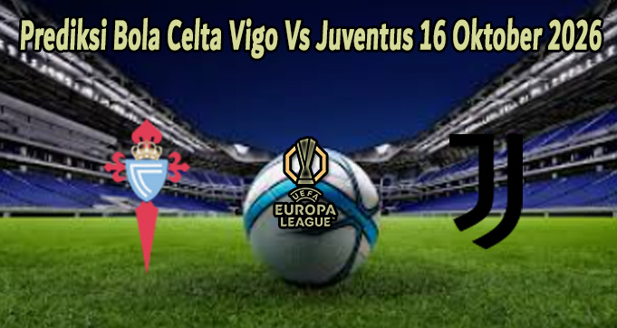 Prediksi Bola Celta Vigo Vs Juventus 16 Oktober 2026