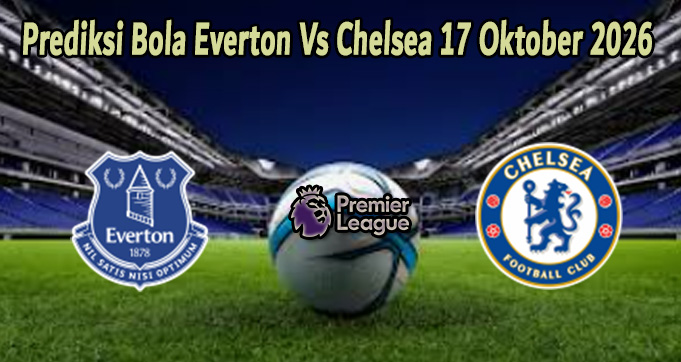 Prediksi Bola Everton Vs Chelsea 17 Oktober 2026