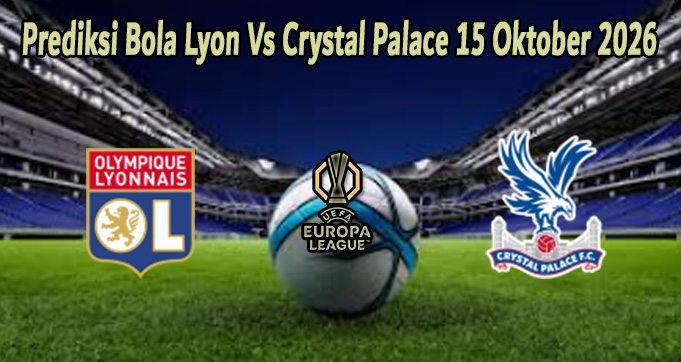 Prediksi Bola Lyon Vs Crystal Palace 15 Oktober 2026