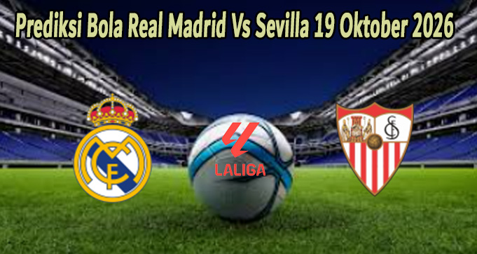 Prediksi Bola Real Madrid Vs Sevilla 19 Oktober 2026