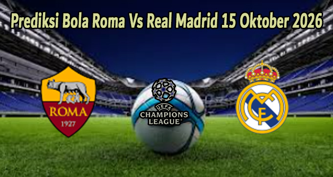 Prediksi Bola Roma Vs Real Madrid 15 Oktober 2026